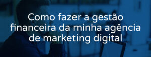 como-fazer-a-gestao-financeira-da-agencia-de-marketing-digital