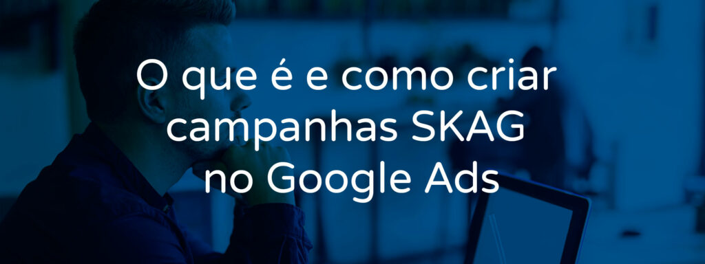 o-que-e-e-como-criar-campanhas-skag-no-google-ads