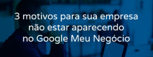 3-motivos-para-sua-empresa-nao-estar-aparecendo-no-google-meu-negocio