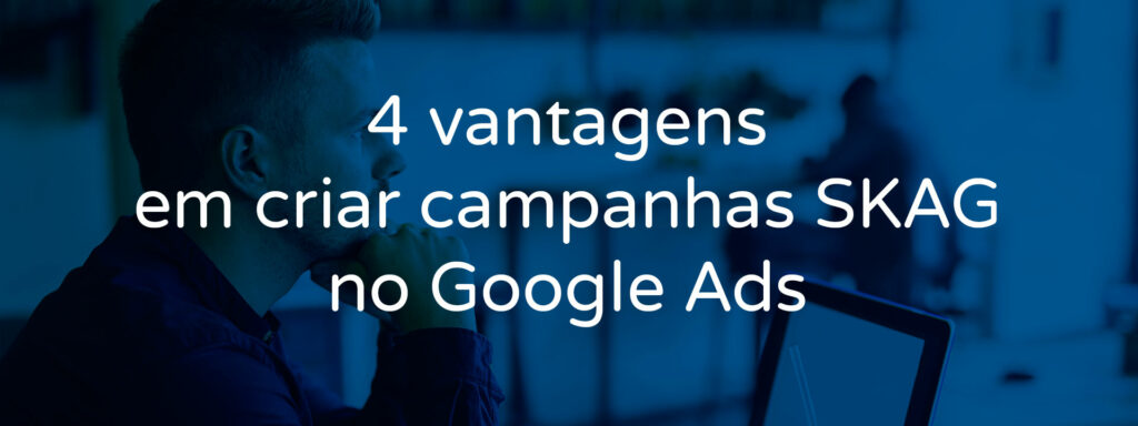 4-vantages-em-criar-campanhas-skag-no-google-ads