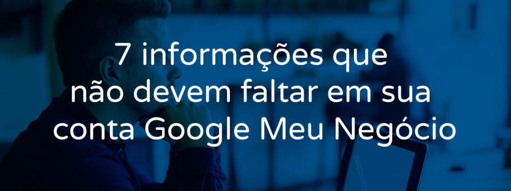 7-informacoes-que-nao-devem-faltar-em-sua-conta-google-meu-negocio