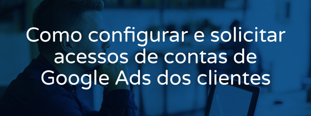 como-configurar-acessos-de-contas-de-google-ads-dos-clientes