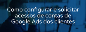 como-configurar-acessos-de-contas-de-google-ads-dos-clientes