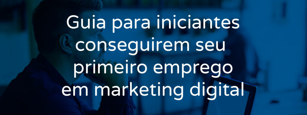 guia-para-iniciantes-conseguirem-seu-primeiro-emprego-de-marketing-digital