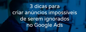 3-dicas-para-criar-anuncios-impossiveis-de-serem-ignorados-no-google-ads