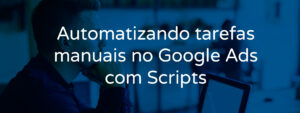 utomatizando-tarefas-manuais-no-google-ads-com-scripts