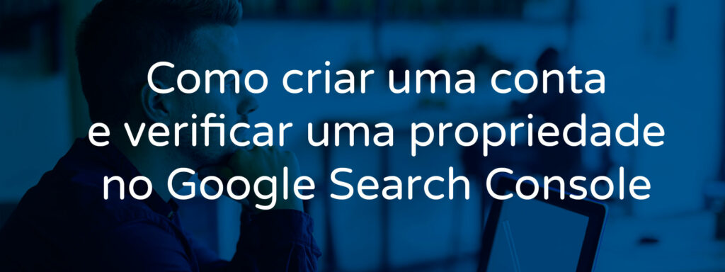 como-criar-uma-conta-e-verificar-a-propriedade-no-google-search-console