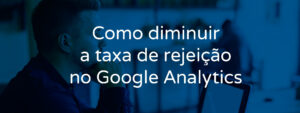 como-diminuir-a-taxa-de-rejeicao-no-google-analytics