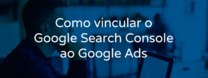 como-vincular-o-google-search-console-ao-google-ads