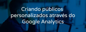 criando-publicos-personalizados-atraves-do-google-analytics