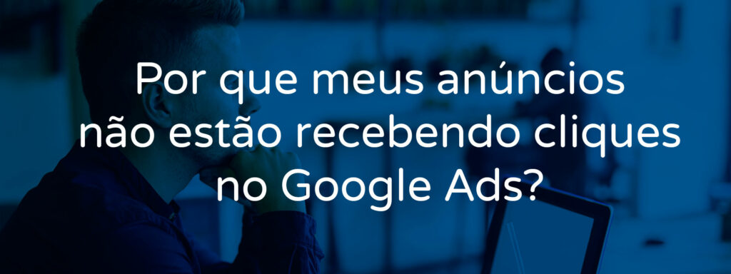 por-que-meus-anuncios-nao-estao-recebendo-cliques-no-google-ads