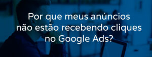 por-que-meus-anuncios-nao-estao-recebendo-cliques-no-google-ads