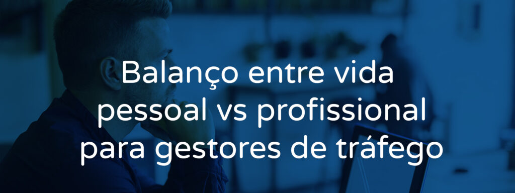 Balanço entre vida pessoal vs profissional para gestores de tráfego