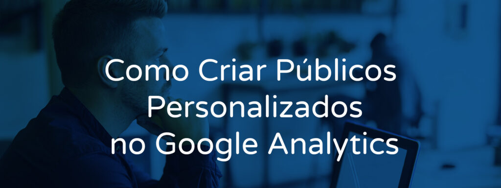 Como Criar Públicos Personalizados no Google Analytics