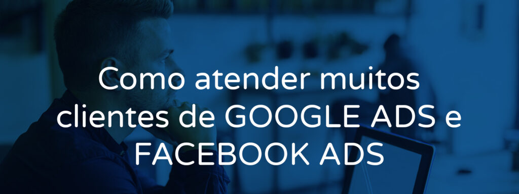 Como atender muitos clientes de GOOGLE ADS e FACEBOOK ADS