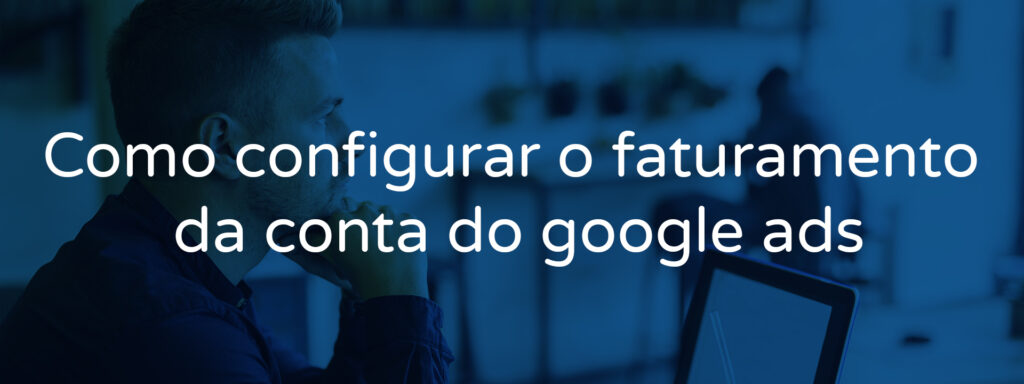 Como configurar o faturamento da conta do google ads