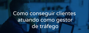 Como conseguir clientes atuando como gestor de tráfego