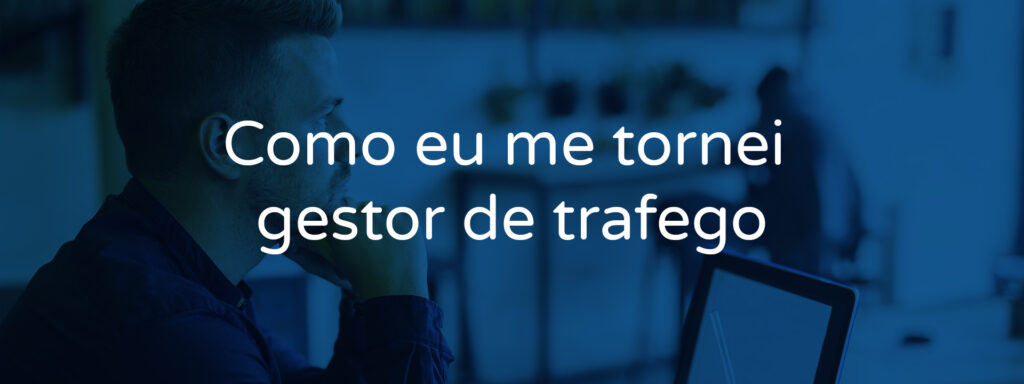 Como eu me tornei gestor de trafego