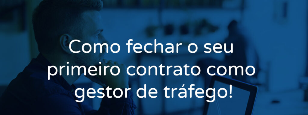 Como fechar o seu primeiro contrato como gestor de tráfego!