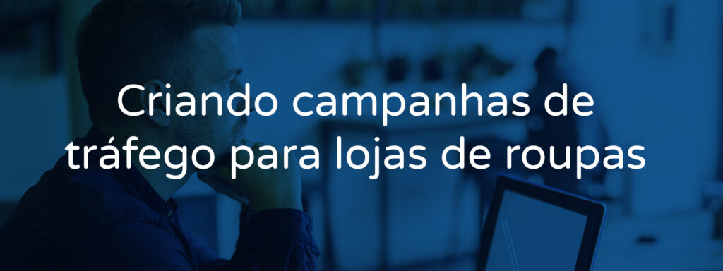 Criando campanhas de tráfego para lojas de roupas