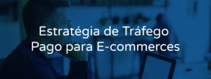 Como criar campanhas de tráfego pago para E-commerces
