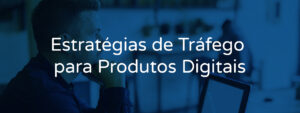 Estratégias de Tráfego para Produtos Digitais