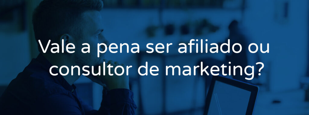 Vale a pena ser afiliado ou consultor de marketing