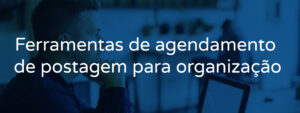 Ferramentas de agendamento de postagem para organização