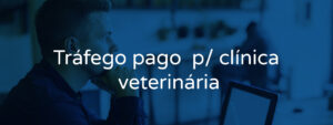 Estratégias de tráfego pago para clínicas veterinárias