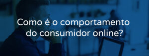 Como é o comportamento do consumidor online?