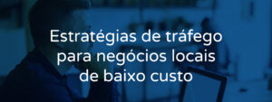 Estratégias de tráfego para negócios locais de baixo custo