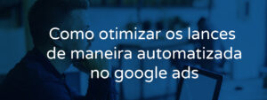 Como otimizar os lances de maneira automatizada no Google ads