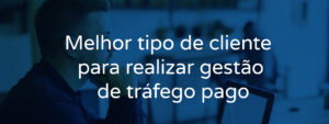 Melhor tipo de cliente para realizar gestão de trafego