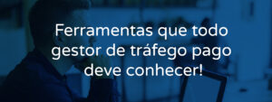 Ferramentas que todo gestor de tráfego pago deve conhecer