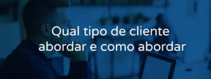 Qual tipo de cliente abordar e como abordar?