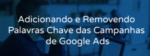 Adicionando e Removendo Palavras Chave das Campanhas de Google Ads