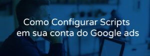 Como Configurar Scripts em sua conta do Google ads