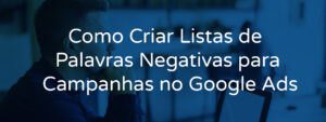 Como Criar Listas de Palavras Negativas para Campanhas no Google Ads