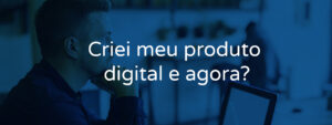 Criei meu produto digital e agora?