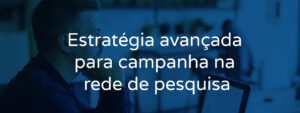 Estratégia avançada para campanha na rede de pesquisa