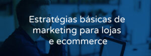 Estratégias básicas de marketing para e-commerce
