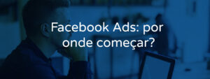 Facebook Ads: por onde começar?