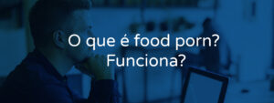 O que é food porn? Funciona?