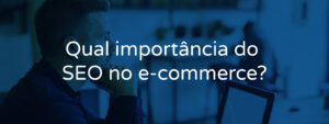 Qual importância do SEO no e-commerce?