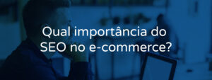 Qual importância do SEO no e-commerce?
