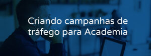 Criando campanhas de tráfego para Academia