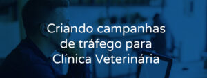 Criando campanhas de tráfego para Clínica Veterinária