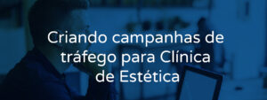 Criando campanhas de tráfego para Clínica de Estética