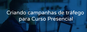 Criando campanhas de tráfego para Curso Presencial