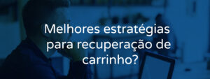 Melhores estratégias para recuperação de carrinho